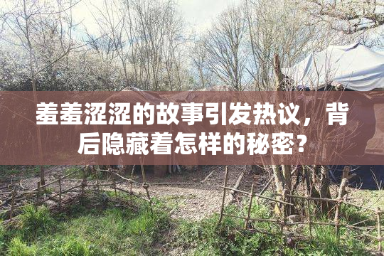 羞羞涩涩的故事引发热议，背后隐藏着怎样的秘密？