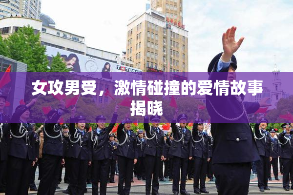 女攻男受，激情碰撞的爱情故事揭晓