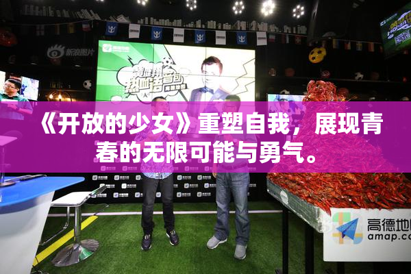 《开放的少女》重塑自我，展现青春的无限可能与勇气。