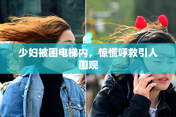 少妇被困电梯内，惊慌呼救引人围观
