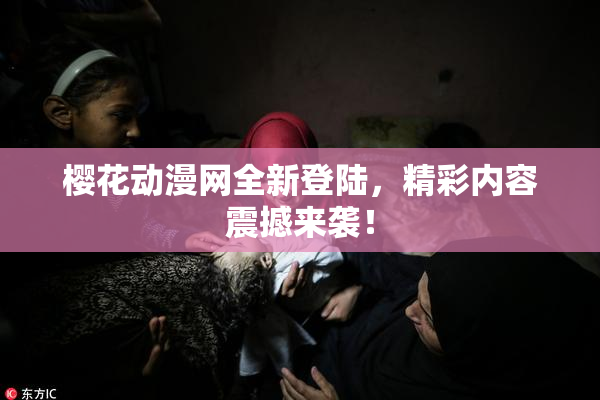 樱花动漫网全新登陆，精彩内容震撼来袭！