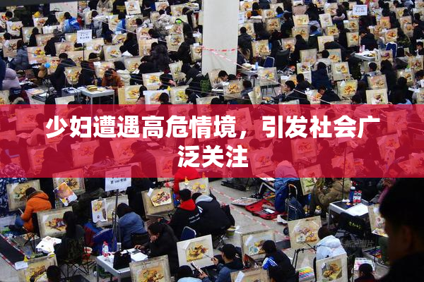 少妇遭遇高危情境，引发社会广泛关注