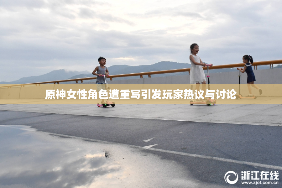 原神女性角色遭重写引发玩家热议与讨论