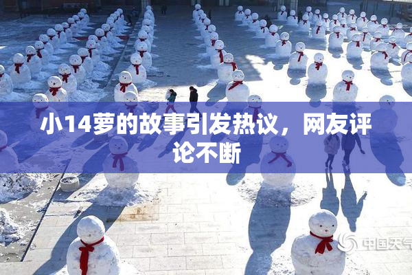 小14萝的故事引发热议，网友评论不断