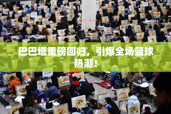 巴巴塔重磅回归，引爆全场篮球热潮！