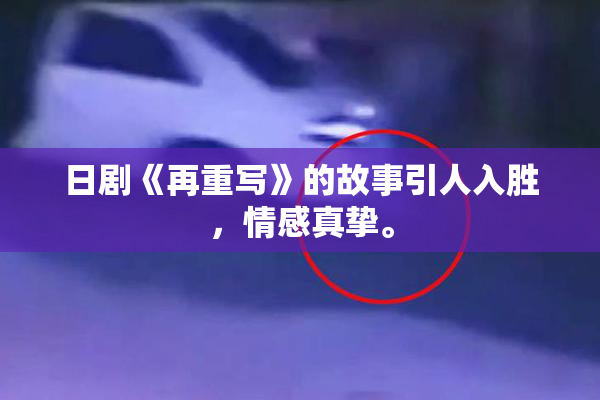 日剧《再重写》的故事引人入胜，情感真挚。