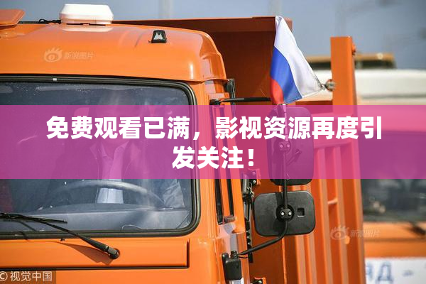 免费观看已满，影视资源再度引发关注！