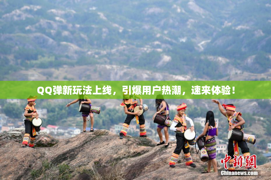 QQ弹新玩法上线，引爆用户热潮，速来体验！