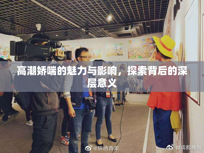 高潮娇喘的魅力与影响，探索背后的深层意义