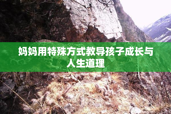 妈妈用特殊方式教导孩子成长与人生道理