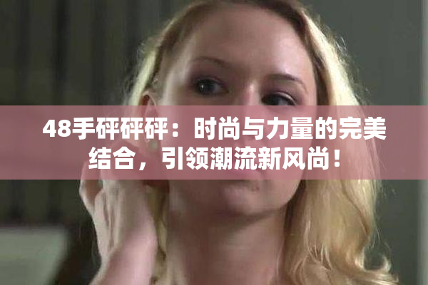 48手砰砰砰：时尚与力量的完美结合，引领潮流新风尚！