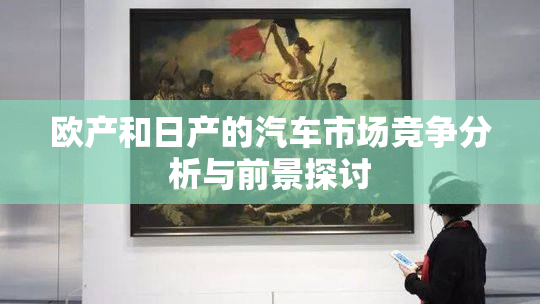 欧产和日产的汽车市场竞争分析与前景探讨