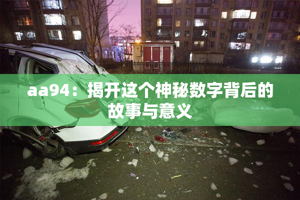 aa94：揭开这个神秘数字背后的故事与意义