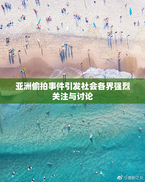 亚洲偷拍事件引发社会各界强烈关注与讨论