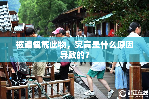 被迫佩戴此物，究竟是什么原因导致的？