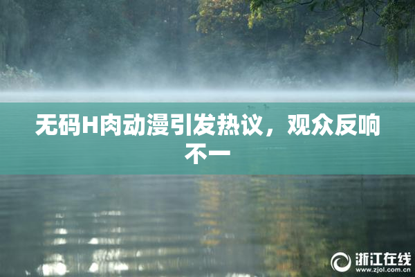 无码H肉动漫引发热议，观众反响不一