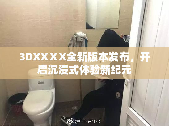 3DXXⅩX全新版本发布，开启沉浸式体验新纪元
