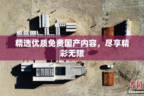 精选优质免费国产内容，尽享精彩无限