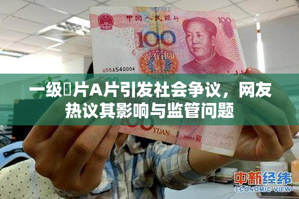 一级婬片A片引发社会争议，网友热议其影响与监管问题