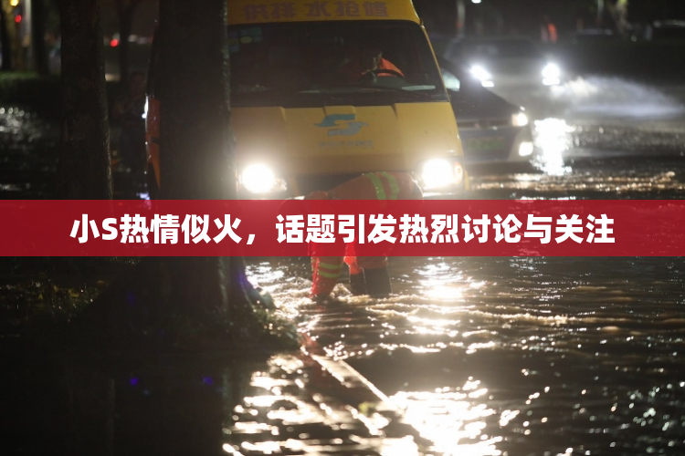 小S热情似火，话题引发热烈讨论与关注