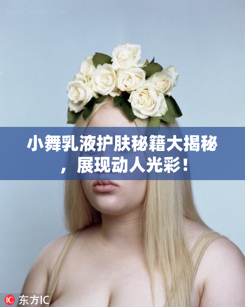 小舞乳液护肤秘籍大揭秘，展现动人光彩！
