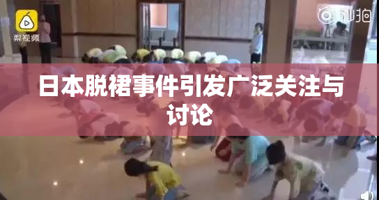 日本脱裙事件引发广泛关注与讨论