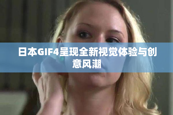 日本GIF4呈现全新视觉体验与创意风潮