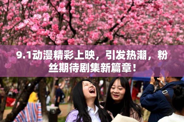 9.1动漫精彩上映，引发热潮，粉丝期待剧集新篇章！