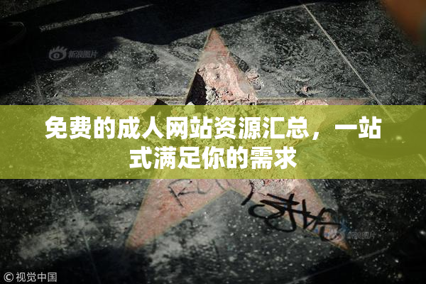 免费的成人网站资源汇总，一站式满足你的需求
