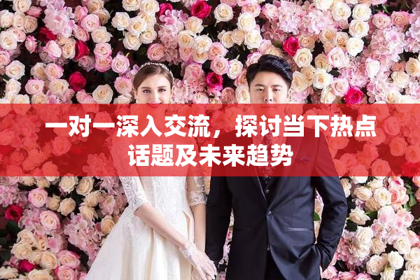 一对一深入交流，探讨当下热点话题及未来趋势