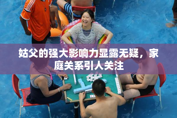 姑父的强大影响力显露无疑，家庭关系引人关注