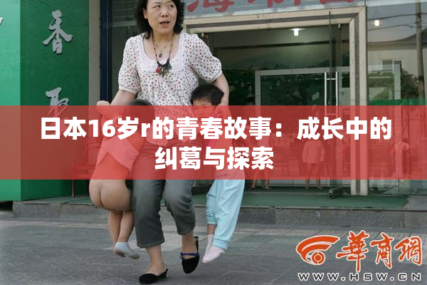日本16岁r的青春故事：成长中的纠葛与探索