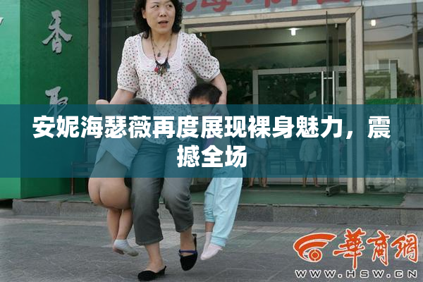 安妮海瑟薇再度展现裸身魅力，震撼全场