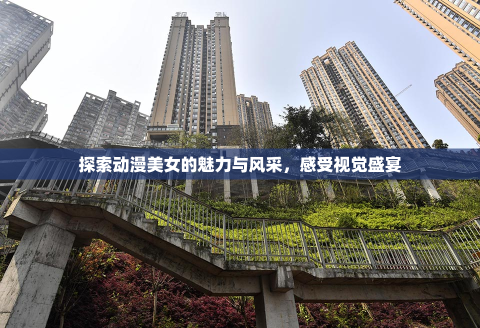探索动漫美女的魅力与风采，感受视觉盛宴