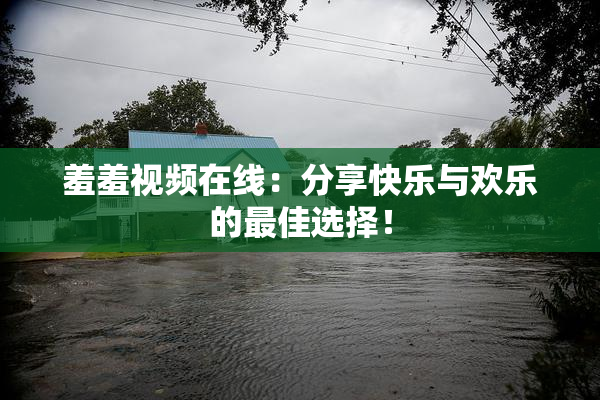 羞羞视频在线：分享快乐与欢乐的最佳选择！
