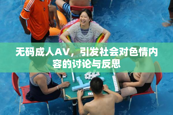 无码成人AV，引发社会对色情内容的讨论与反思