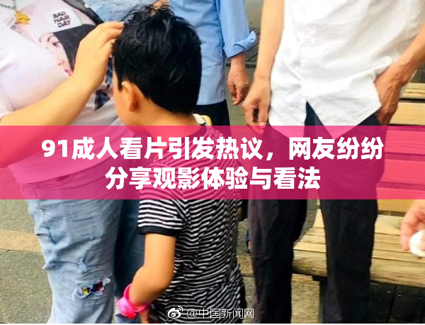 91成人看片引发热议，网友纷纷分享观影体验与看法