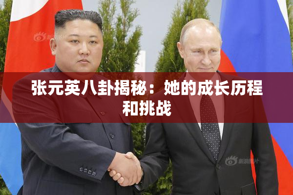 张元英八卦揭秘：她的成长历程和挑战