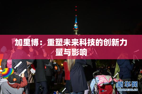 加里博：重塑未来科技的创新力量与影响