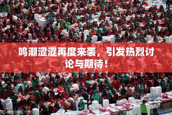 鸣潮涩涩再度来袭，引发热烈讨论与期待！
