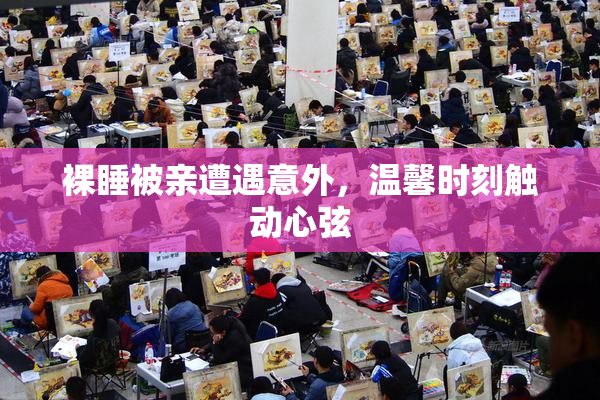 裸睡被亲遭遇意外，温馨时刻触动心弦