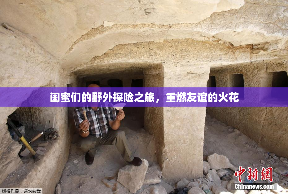 闺蜜们的野外探险之旅，重燃友谊的火花