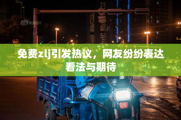 免费zlj引发热议，网友纷纷表达看法与期待