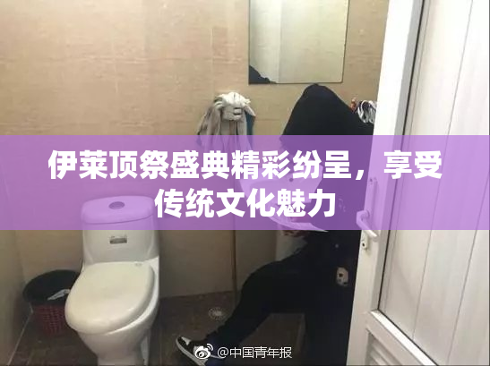 伊莱顶祭盛典精彩纷呈，享受传统文化魅力