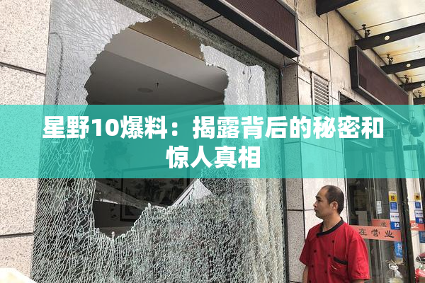 星野10爆料：揭露背后的秘密和惊人真相