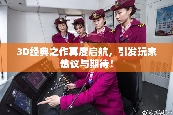 3D经典之作再度启航，引发玩家热议与期待！