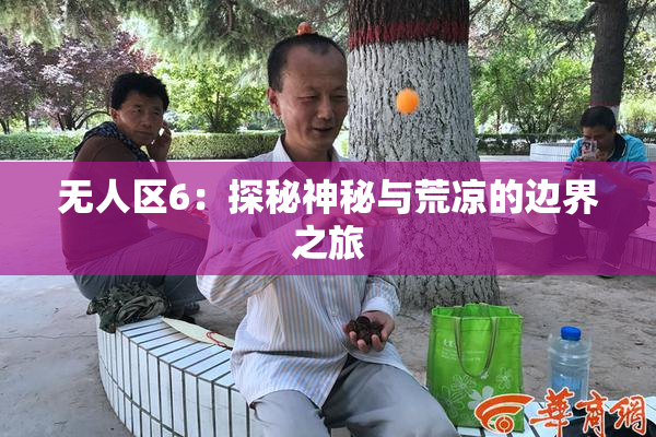 无人区6：探秘神秘与荒凉的边界之旅
