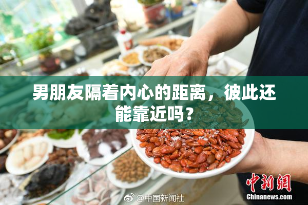 男朋友隔着内心的距离，彼此还能靠近吗？