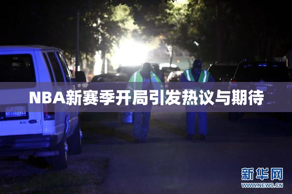 NBA新赛季开局引发热议与期待