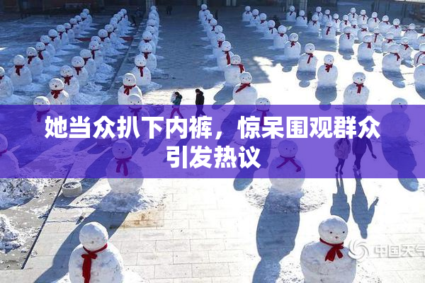 她当众扒下内裤，惊呆围观群众引发热议